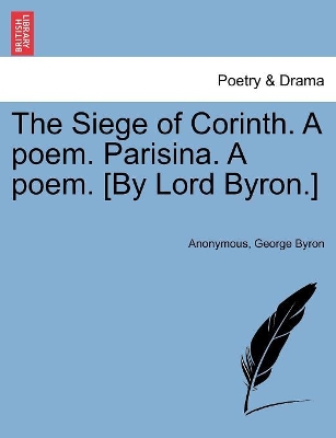 The Siege of Corinth. a Poem. Parisina. a Poem. [By Lord Byron.] Second Edition. by Lord George Gordon Byron, 1788-