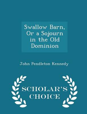 Swallow Barn, or a Sojourn in the Old Dominion - Scholar's Choice Edition by John Pendleton Kennedy