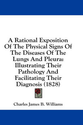 A Rational Exposition Of The Physical Signs Of The Diseases Of The Lungs And Pleura: Illustrating Their Pathology And Facilitating Their Diagnosis (1828) book