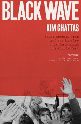 Black Wave: Saudi Arabia, Iran and the Rivalry That Unravelled the Middle East by Kim Ghattas