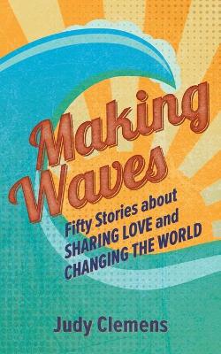 Making Waves: Fifty Stories about Sharing Love and Changing the World book