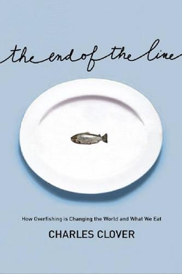 The The End of the Line: How Overfishing Is Changing the World and What We Eat by Charles Clover