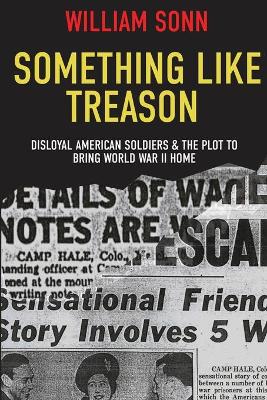 Something Like Treason: Disloyal American Soldiers & the Plot to Bring World War II Home book