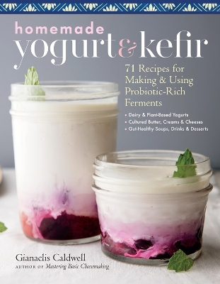 Homemade Yogurt & Kefir: 71 Recipes for Making & Using Probiotic-Rich Ferments book