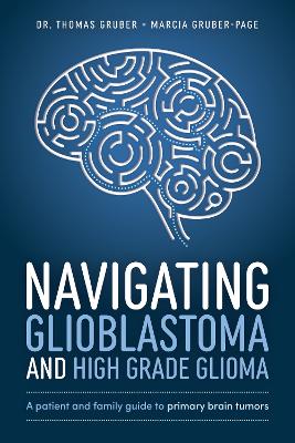 Navigating Glioblastoma and High-Grade Glioma: A Patient and Family Guide to Primary Brain Tumors book