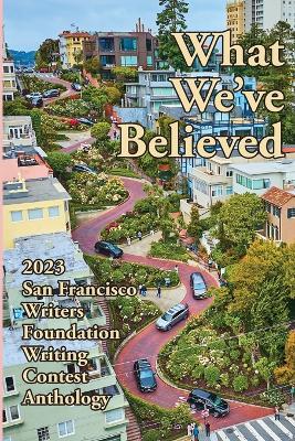 What We've Believed: 2023 San Francisco Writers Foundation Writing Contest Anthology book
