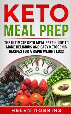 Keto Meal Prep: The Ultimate Keto Meal Prep Guide To Make Delicious And Easy Ketogenic Recipes For A Rapid Weight Loss book