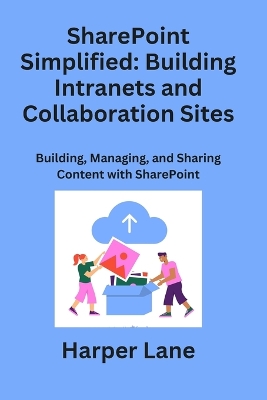 SharePoint Simplified: Building, Managing, and Sharing Content with SharePoint by Harper Lane