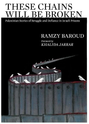 These Chains Will Be Broken: Palestinian Stories of Struggle and Defiance in Israeli Prisons book