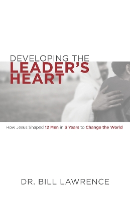 Developing the Leader's Heart: How Jesus Shaped 12 Men in 3 Years to Change the World book