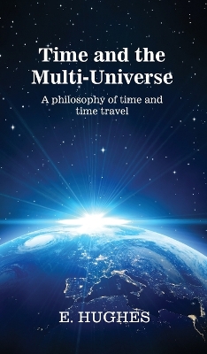 Time and the Multi-Universe: A philosophy of time and time travel by E Hughes