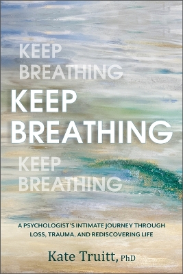 Keep Breathing: A Psychologist's Intimate Journey Through Loss, Trauma, and Rediscovering Life book