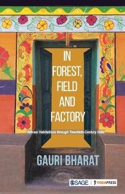 In Forest, Field and Factory: Adivasi Habitations through Twentieth Century India by Gauri Bharat