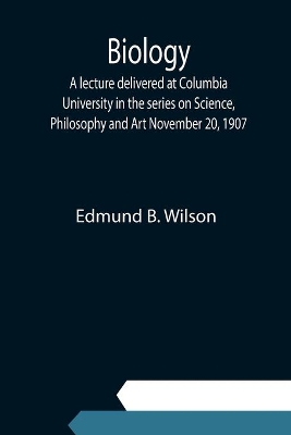 Biology; A lecture delivered at Columbia University in the series on Science, Philosophy and Art November 20, 1907 book