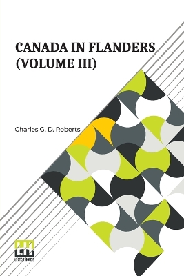 Canada In Flanders (Volume III): The Official Story Of The Canadian Expeditionary Force With A Preface By Lord Beaverbrook (In Three Volumes, Vol. III.) by Charles G D Roberts