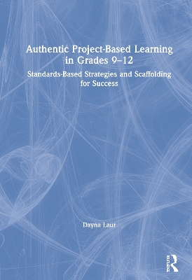 Authentic Project-Based Learning in Grades 9–12: Standards-Based Strategies and Scaffolding for Success by Dayna Laur