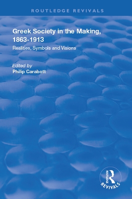 Greek Society in the Making, 1863–1913: Realities, Symbols and Visions by Philip Carabott