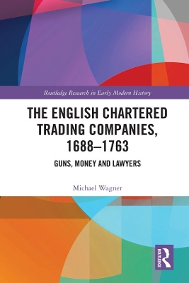The English Chartered Trading Companies, 1688-1763: Guns, Money and Lawyers book