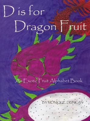 D Is for Dragon Fruit: An Exotic Fruit Alphabet Book book