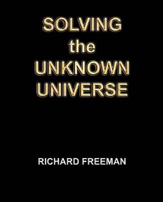 Solving the Unknown Universe by Richard Scott Freeman