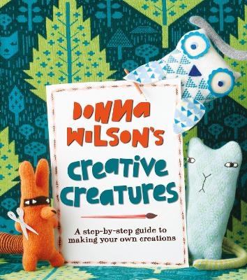 Donna Wilson's Creative Creatures: A Step-by-Step Guide to Making Your Own Creations book