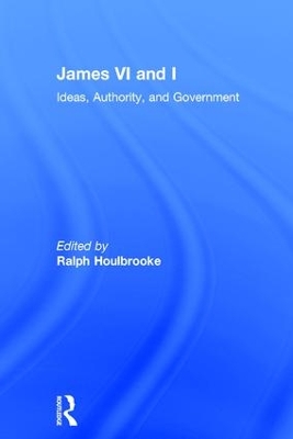 James VI and I: Ideas, Authority, and Government by Ralph Houlbrooke