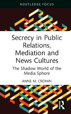 Secrecy in Public Relations, Mediation and News Cultures: The Shadow World of the Media Sphere by Anne M. Cronin