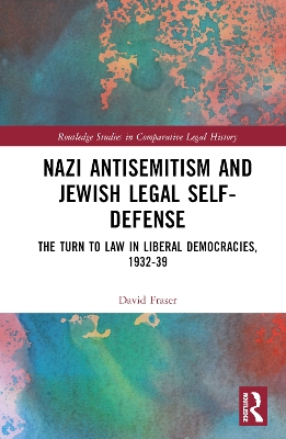 Nazi Antisemitism and Jewish Legal Self-Defense: The Turn to Law in Liberal Democracies, 1932–39 by David Fraser