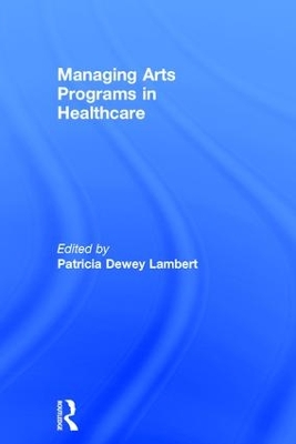 Managing Arts Programs in Healthcare by Patricia Dewey Lambert