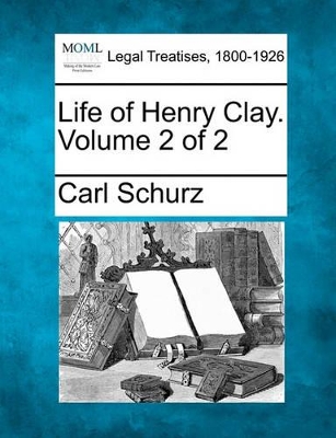 Life of Henry Clay. Volume 2 of 2 by Carl Schurz