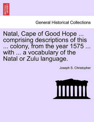 Natal, Cape of Good Hope ... Comprising Descriptions of This ... Colony, from the Year 1575 ... with ... a Vocabulary of the Natal or Zulu Language. book