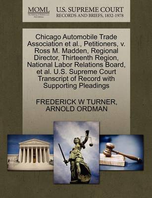 Chicago Automobile Trade Association et al., Petitioners, V. Ross M. Madden, Regional Director, Thirteenth Region, National Labor Relations Board, et al. U.S. Supreme Court Transcript of Record with Supporting Pleadings book