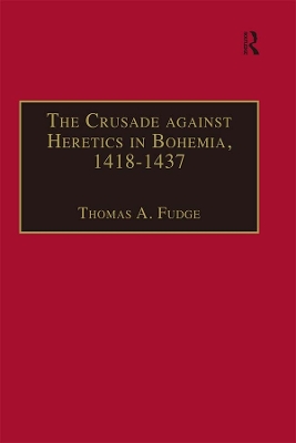The Crusade against Heretics in Bohemia, 1418–1437: Sources and Documents for the Hussite Crusades by Thomas A. Fudge