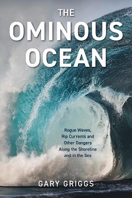 The Ominous Ocean: Rogue Waves, Rip Currents and Other Dangers Along the Shoreline and in the Sea book