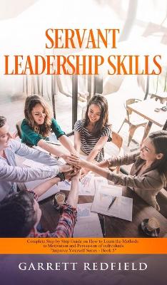 Servant Leadership Skills: Complete Step by Step Guide on How to Learn the Methods to Motivation and Persuasion of individuals book