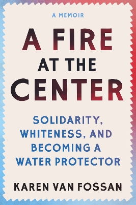 A Fire at the Center: Solidarity, Whiteness, and Becoming a Water Protector book