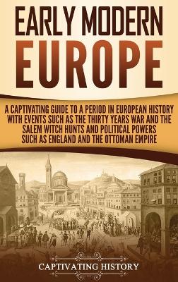 Early Modern Europe: A Captivating Guide to a Period in European History with Events Such as The Thirty Years War and The Salem Witch Hunts and Political Powers Such as England and The Ottoman Empire book