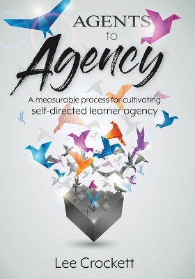 Agents to Agency: A Measurable Process for Cultivating Self-Directed Learner Agency book