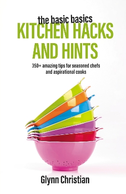 The Basic Basics Kitchen Hacks and Hints: 350+ amazing tips for seasoned chefs and aspirational cooks book