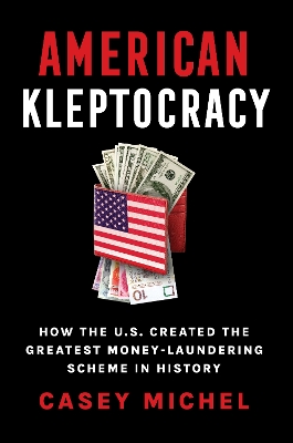 American Kleptocracy: how the U.S. created the greatest money-laundering scheme in history by Casey Michel