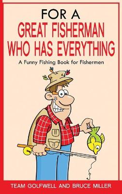 For a Great Fisherman Who Has Everything: A Funny Fishing Book for Fishermen by Bruce Miller