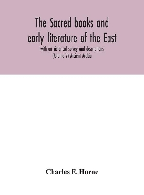 The sacred books and early literature of the East; with an historical survey and descriptions (Volume V) Ancient Arabia by Charles F Horne