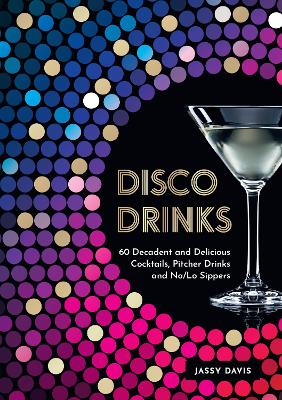 Disco Drinks: 60 decadent and delicious cocktails, pitcher drinks, and no/lo sippers book