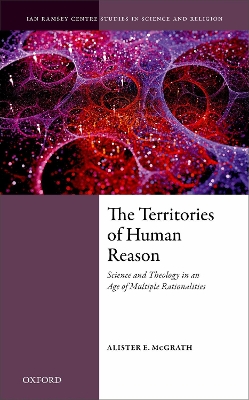 The Territories of Human Reason: Science and Theology in an Age of Multiple Rationalities by Alister E. McGrath