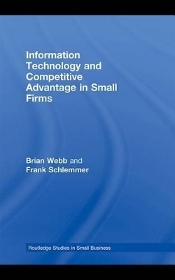 Information Technology and Competitive Advantage in Small Firms by Brian Webb