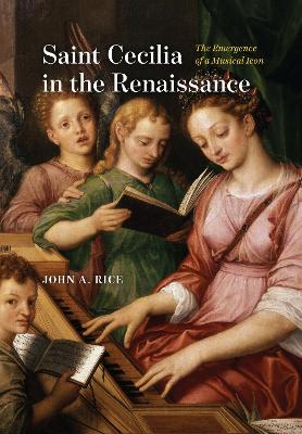 Saint Cecilia in the Renaissance: The Emergence of a Musical Icon book