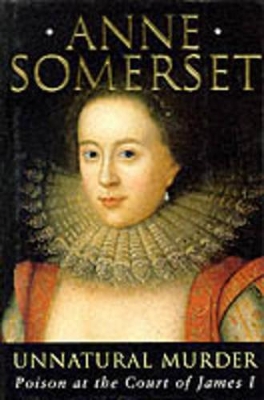 Unnatural Murder: Poison In The Court Of James I: The Overbury Murder by Lady Anne Somerset