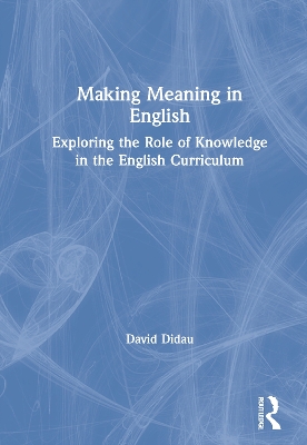 Making Meaning in English: Exploring the Role of Knowledge in the English Curriculum by David Didau