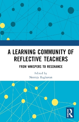 A Learning Community of Reflective Teachers: From Whispers to Resonance by Neeraja Raghavan