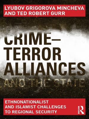 Crime-Terror Alliances and the State: Ethnonationalist and Islamist Challenges to Regional Security by Lyubov Mincheva